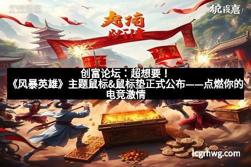 创富论坛：超想要！《风暴英雄》主题鼠标&鼠标垫正式公布——点燃你的电竞激情